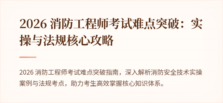 2026 消防工程师考试难点突破：实操与法规核心攻略