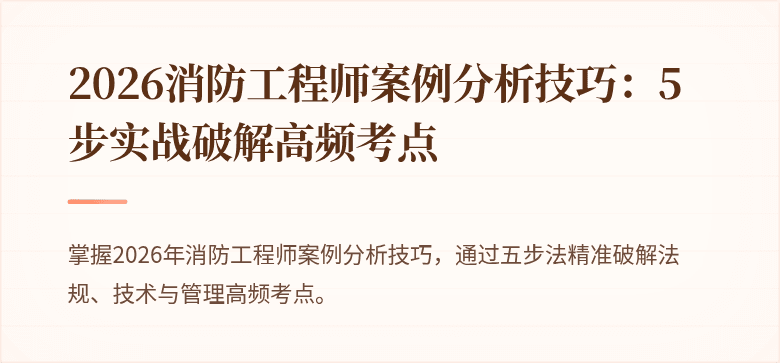 2026消防工程师案例分析技巧：5步实战破解高频考点