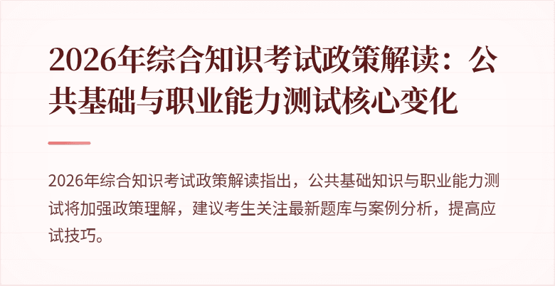 2026年综合知识考试政策解读：公共基础与职业能力测试核心变化