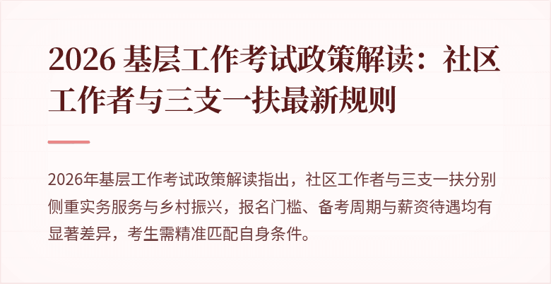 2026 基层工作考试政策解读：社区工作者与三支一扶最新规则