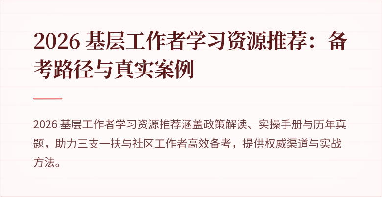 2026 基层工作者学习资源推荐：备考路径与真实案例