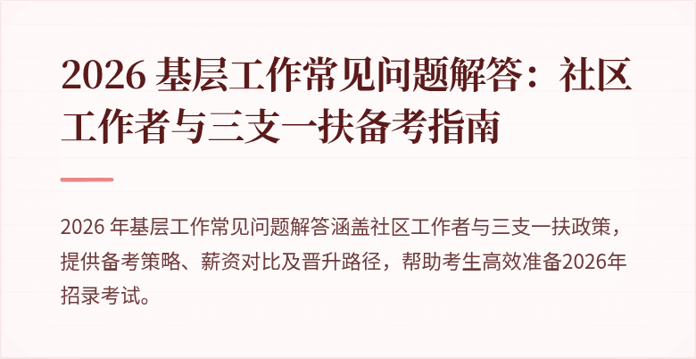 2026 基层工作常见问题解答:社区工作者与三支一扶备考指南