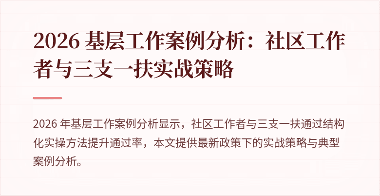 2026 基层工作案例分析:社区工作者与三支一扶实战策略