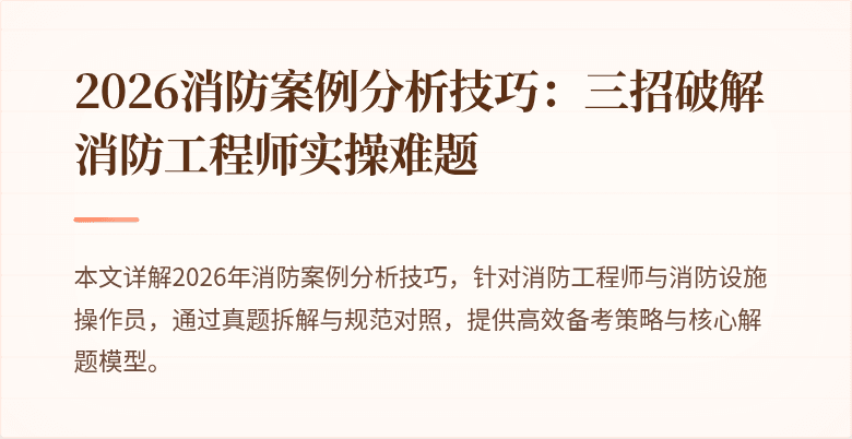 2026消防案例分析技巧：三招破解消防工程师实操难题