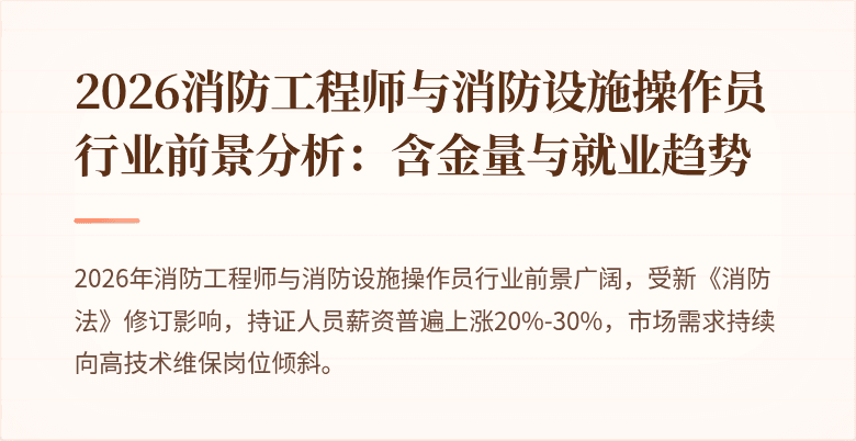 2026消防工程师与消防设施操作员行业前景分析：含金量与就业趋势