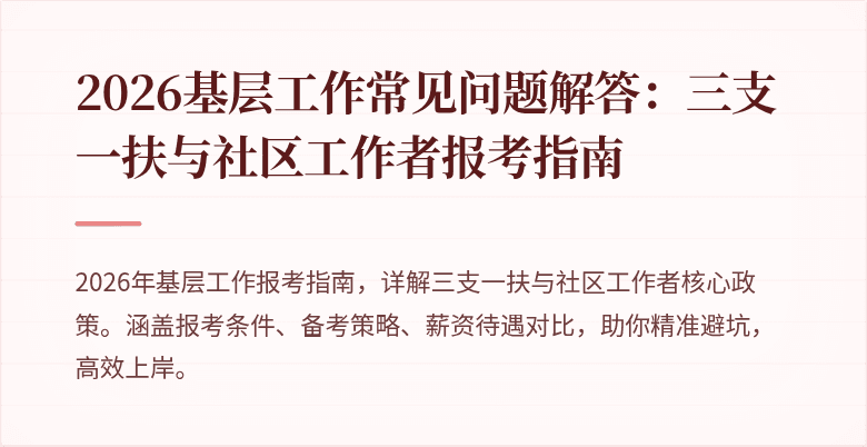 2026基层工作常见问题解答：三支一扶与社区工作者报考指南