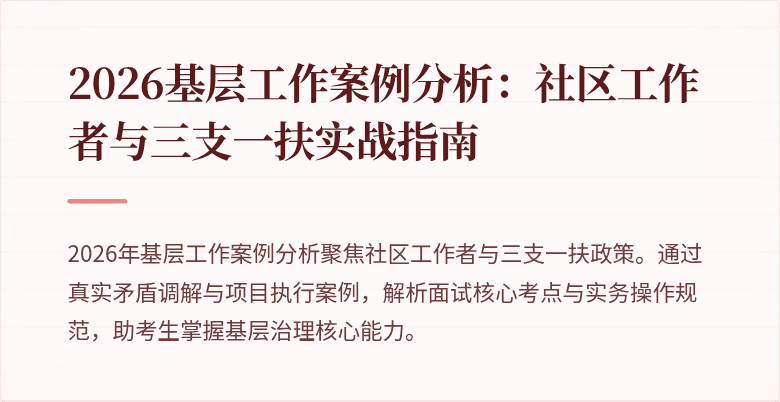 2026基层工作案例分析:社区工作者与三支一扶实战指南