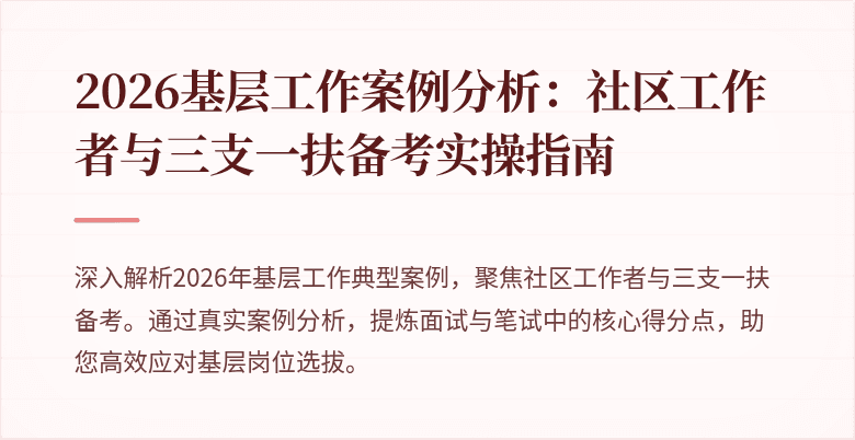 2026基层工作案例分析:社区工作者与三支一扶备考实操指南