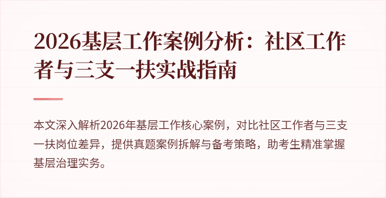 2026基层工作案例分析:社区工作者与三支一扶实战指南