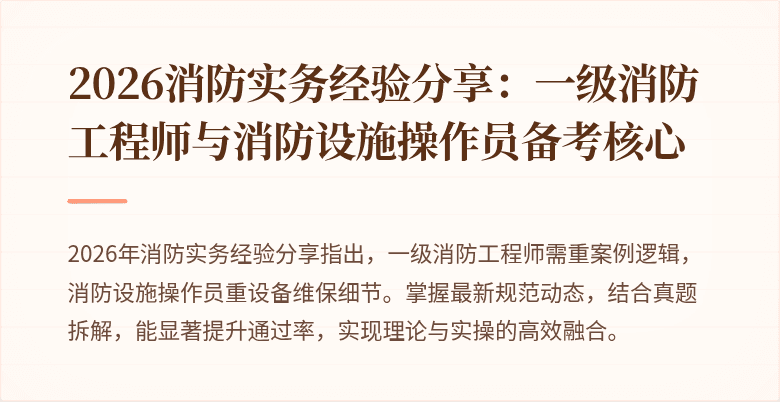 2026消防实务经验分享：一级消防工程师与消防设施操作员备考核心