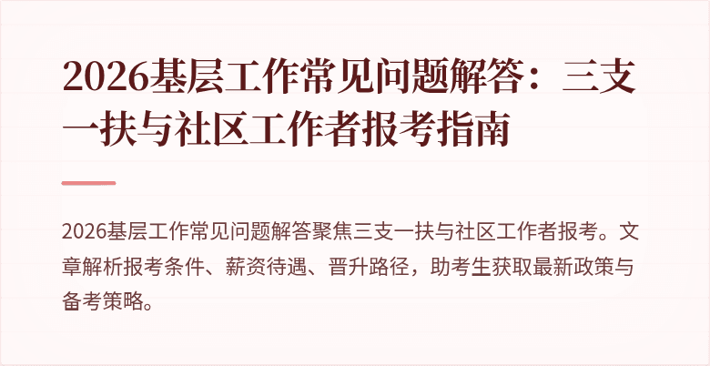 2026基层工作常见问题解答:三支一扶与社区工作者报考指南
