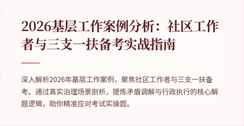 2026基层工作案例分析:社区工作者与三支一扶备考实战指南