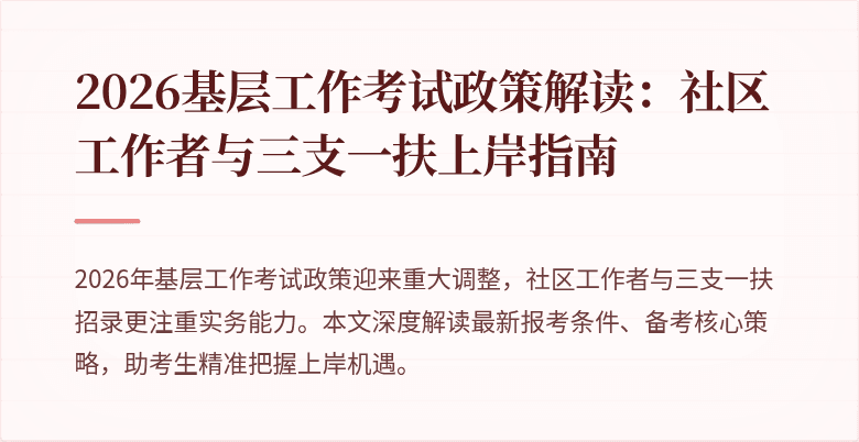 2026基层工作考试政策解读:社区工作者与三支一扶上岸指南