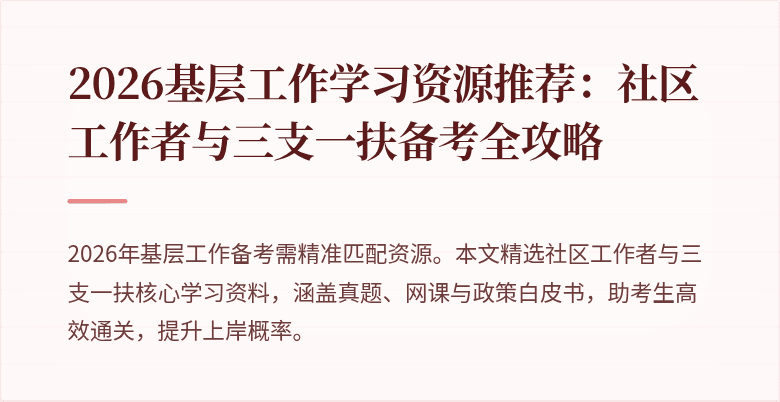 2026基层工作学习资源推荐:社区工作者与三支一扶备考全攻略