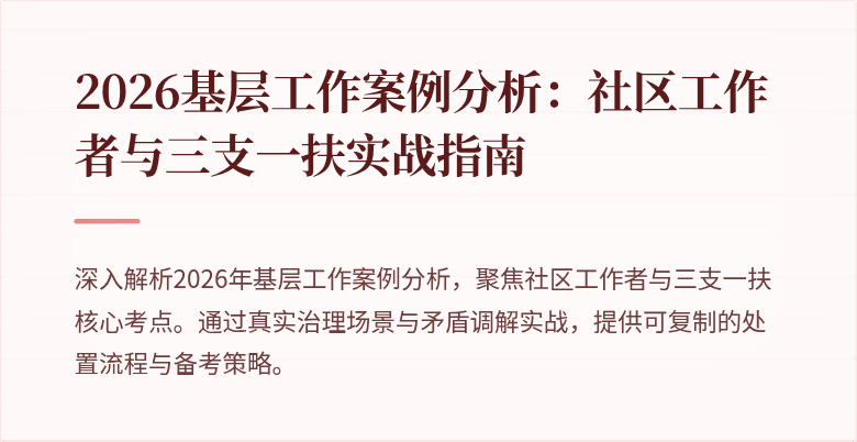 2026基层工作案例分析:社区工作者与三支一扶实战指南