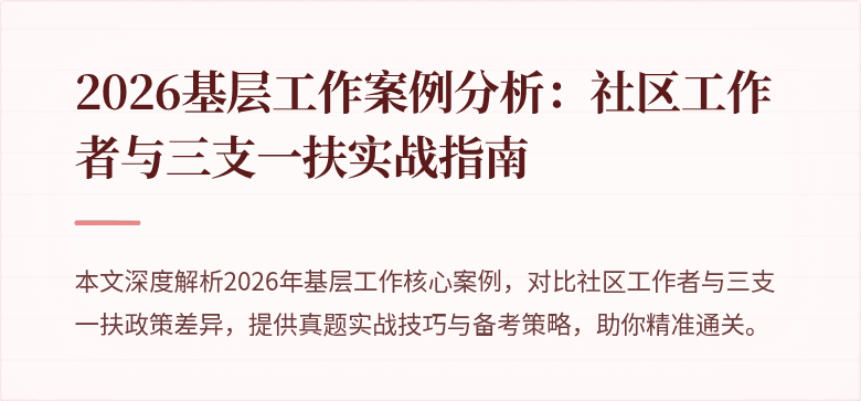 2026基层工作案例分析:社区工作者与三支一扶实战指南