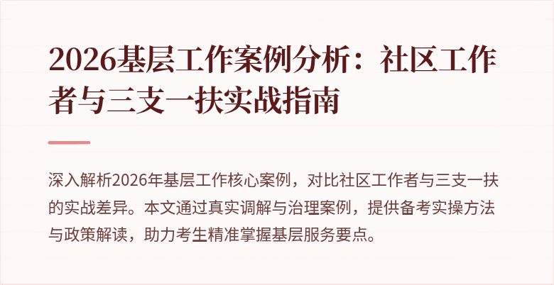 2026基层工作案例分析:社区工作者与三支一扶实战指南
