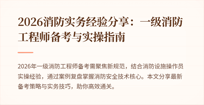 2026消防实务经验分享:一级消防工程师备考与实操指南