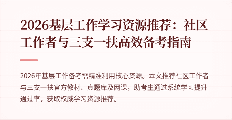 2026基层工作学习资源推荐:社区工作者与三支一扶高效备考指南