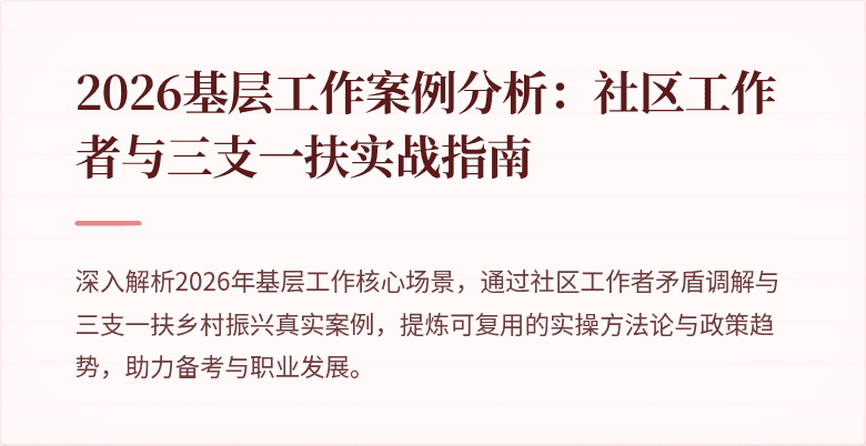 2026基层工作案例分析:社区工作者与三支一扶实战指南
