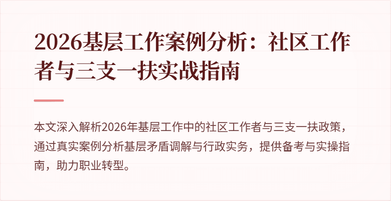 2026基层工作案例分析：社区工作者与三支一扶实战指南