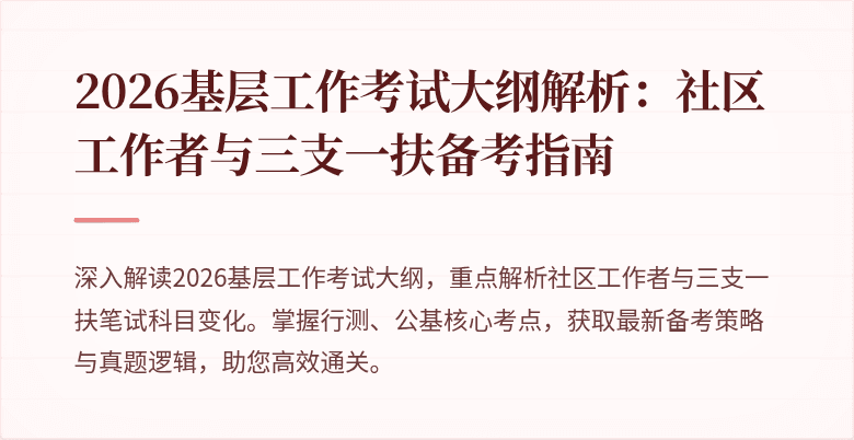2026基层工作考试大纲解析:社区工作者与三支一扶备考指南