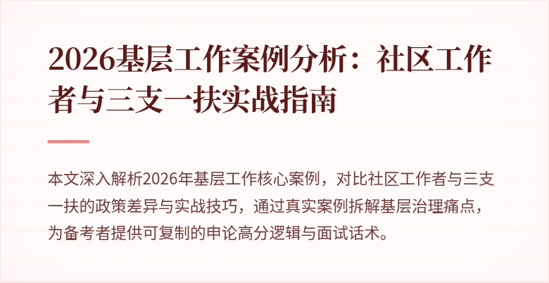 2026基层工作案例分析:社区工作者与三支一扶实战指南