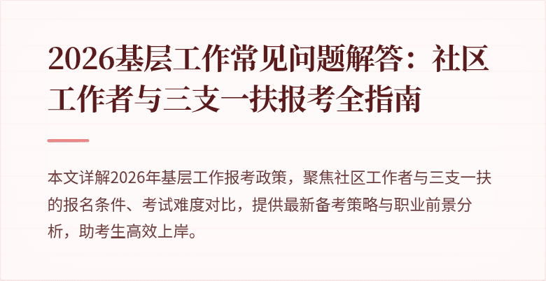 2026基层工作常见问题解答:社区工作者与三支一扶报考全指南