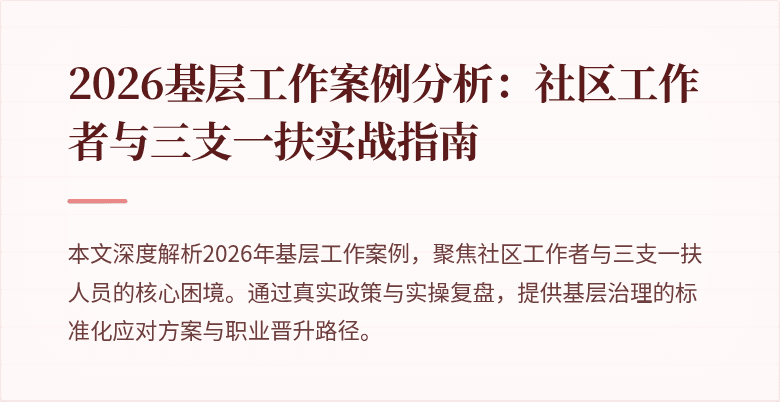 2026基层工作案例分析:社区工作者与三支一扶实战指南