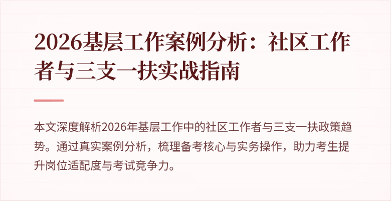 2026基层工作案例分析:社区工作者与三支一扶实战指南