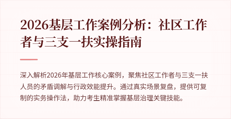 2026基层工作案例分析:社区工作者与三支一扶实操指南