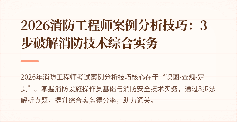 2026消防工程师案例分析技巧：3步破解消防技术综合实务