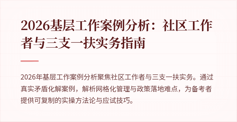 2026基层工作案例分析:社区工作者与三支一扶实务指南
