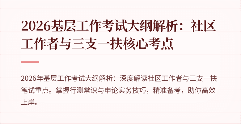 2026基层工作考试大纲解析:社区工作者与三支一扶核心考点