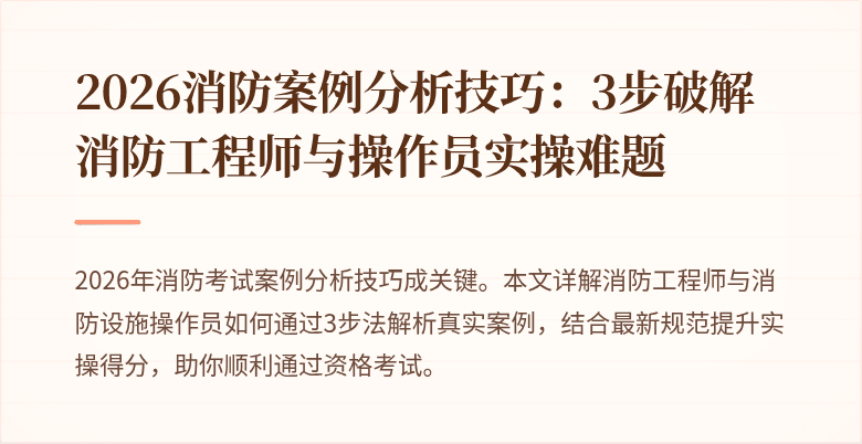 2026消防案例分析技巧：3步破解消防工程师与操作员实操难题