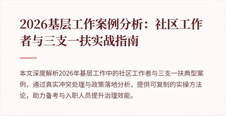 2026基层工作案例分析:社区工作者与三支一扶实战指南
