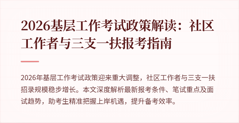 2026基层工作考试政策解读:社区工作者与三支一扶报考指南