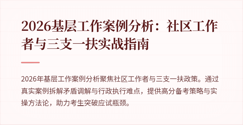 2026基层工作案例分析：社区工作者与三支一扶实战指南