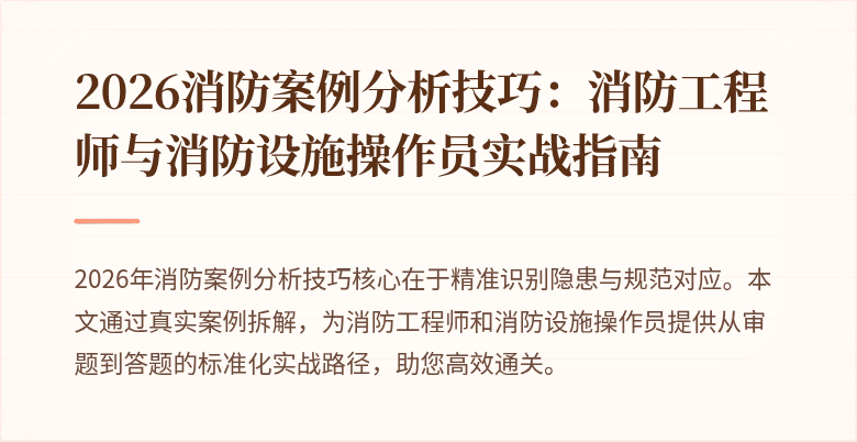 2026消防案例分析技巧：消防工程师与消防设施操作员实战指南