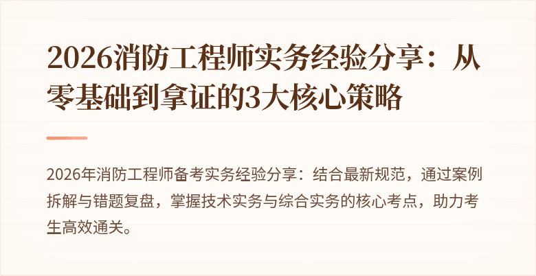 2026消防工程师实务经验分享：从零基础到拿证的3大核心策略