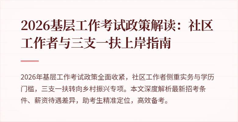 2026基层工作考试政策解读:社区工作者与三支一扶上岸指南