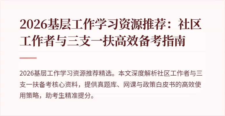 2026基层工作学习资源推荐:社区工作者与三支一扶高效备考指南