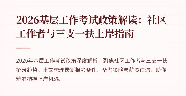 2026基层工作考试政策解读:社区工作者与三支一扶上岸指南