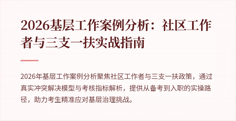 2026基层工作案例分析:社区工作者与三支一扶实战指南