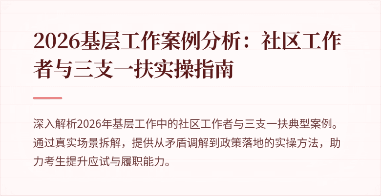 2026基层工作案例分析:社区工作者与三支一扶实操指南