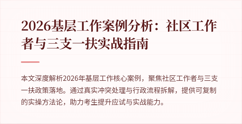 2026基层工作案例分析:社区工作者与三支一扶实战指南