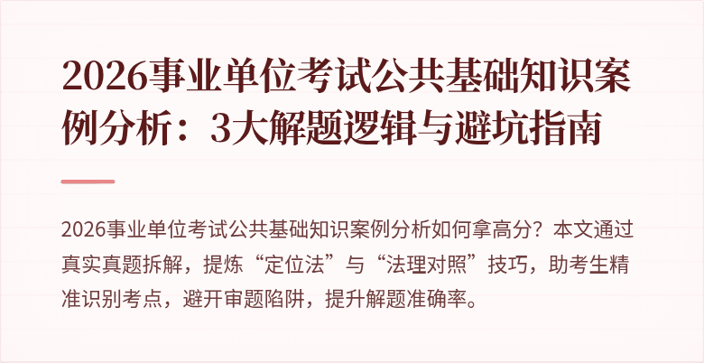 2026事业单位考试公共基础知识案例分析:3大解题逻辑与避坑指南