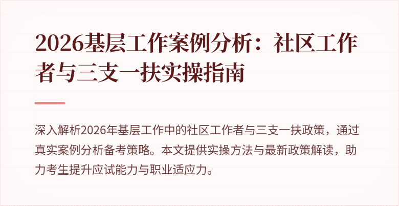 2026基层工作案例分析:社区工作者与三支一扶实操指南