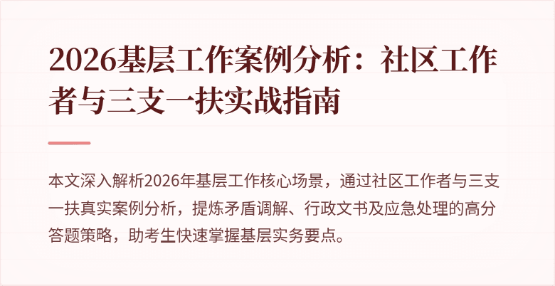 2026基层工作案例分析:社区工作者与三支一扶实战指南