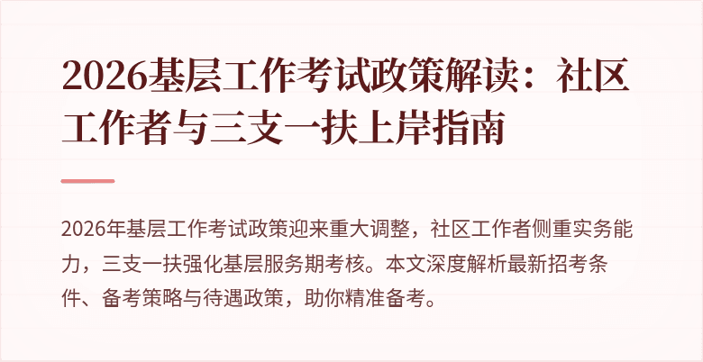 2026基层工作考试政策解读:社区工作者与三支一扶上岸指南